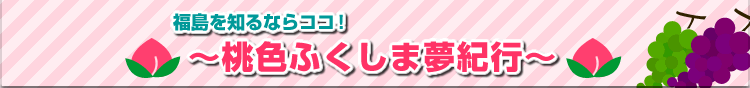 福島を知るならココ！〜桃色ふくしま夢紀行〜