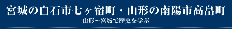 宮城の白石市七ヶ宿町・山形の南陽市高畠町 山形～宮城で歴史を学ぶ