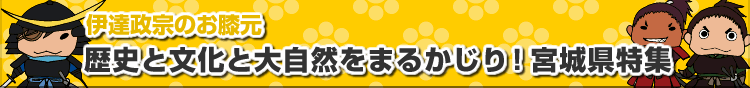 伊達政宗のおひざもと　歴史と文化と大自然をまるかじり！宮城県特集