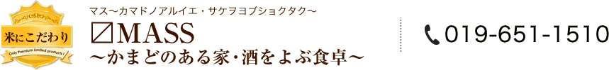 [米にこだわり] 〼MASS～かまどのある家・酒をよぶ食卓～(マス～カマドノアルイエ・サケヲヨブショクタク～)／Tel:019-651-1510