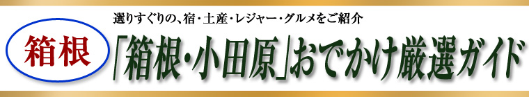 「箱根・小田原」おでかけ厳選ガイド【箱根エリア】