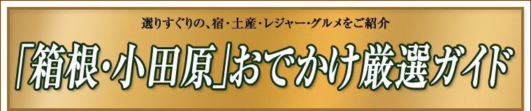 「箱根・小田原」おでかけ厳選ガイド