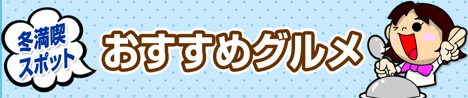 この冬行きたい！冬満喫スポット【おすすめグルメ】