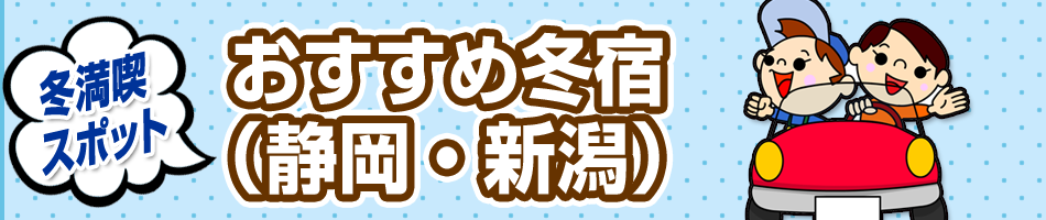 この冬行きたい！冬満喫スポット【おすすめ冬宿（静岡・新潟）】