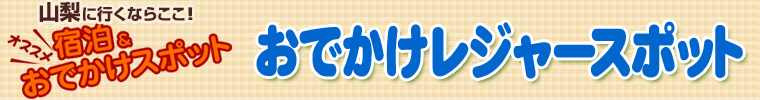 山梨に行くならここ！！オススメ宿泊＆おでかけスポット【おでかけレジャースポット】